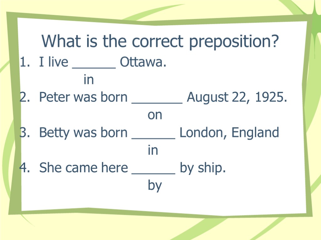 What is the correct preposition? 1. I live ______ Ottawa. in 2. Peter was